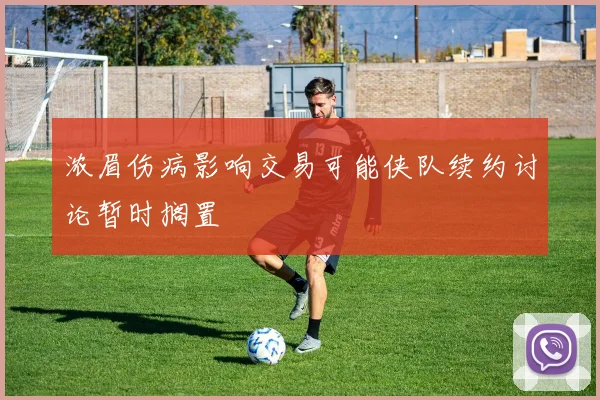 浓眉伤病影响交易可能侠队续约讨论暂时搁置