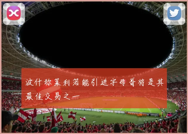 波什称莱利若能引进字母哥将是其最佳交易之一