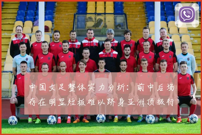 中国女足整体实力分析：前中后场存在明显短板难以跻身亚洲顶级行列