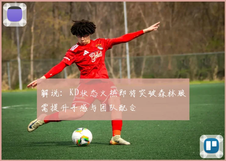 解说：KD状态火热即将突破森林狼需提升手感与团队配合