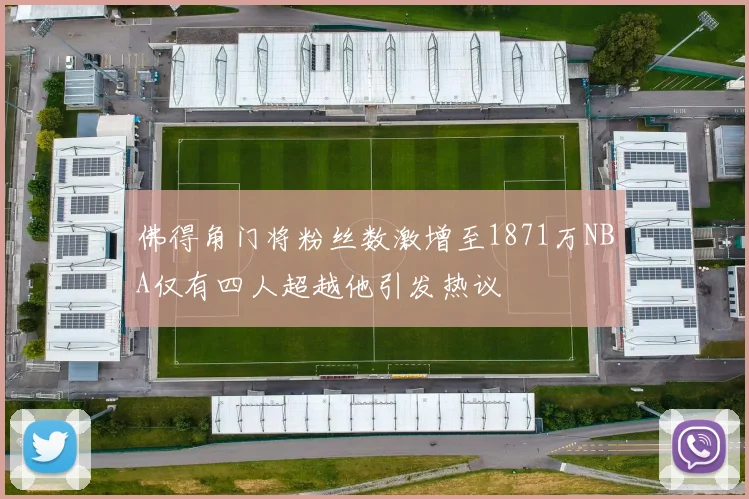 佛得角门将粉丝数激增至1871万NBA仅有四人超越他引发热议