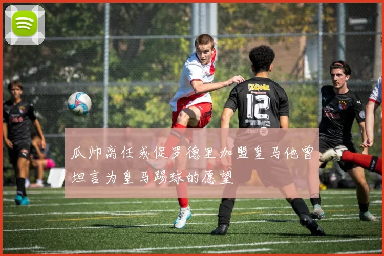 瓜帅离任或促罗德里加盟皇马他曾坦言为皇马踢球的愿望