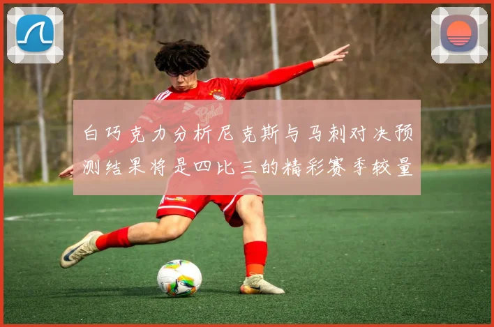 白巧克力分析尼克斯与马刺对决预测结果将是四比三的精彩赛季较量